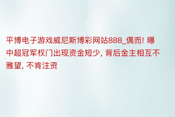 平博电子游戏威尼斯博彩网站888_偶而! 曝中超冠军权门出现资金短少， 背后金主相互不雅望， 不肯注资