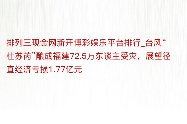 排列三现金网新开博彩娱乐平台排行_台风“杜苏芮”酿成福建72.5万东谈主受灾，展望径直经济亏损1.77亿元