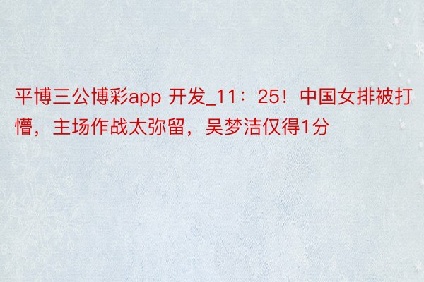 平博三公博彩app 开发_11：25！中国女排被打懵，主场作战太弥留，吴梦洁仅得1分