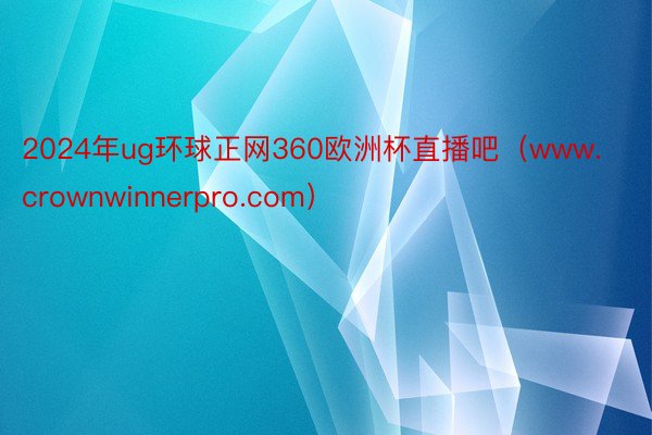 2024年ug环球正网360欧洲杯直播吧（www.crownwinnerpro.com）