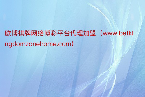 欧博棋牌网络博彩平台代理加盟（www.betkingdomzonehome.com）