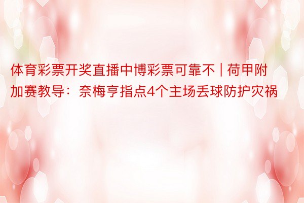 体育彩票开奖直播中博彩票可靠不 | 荷甲附加赛教导：奈梅亨指点4个主场丢球防护灾祸