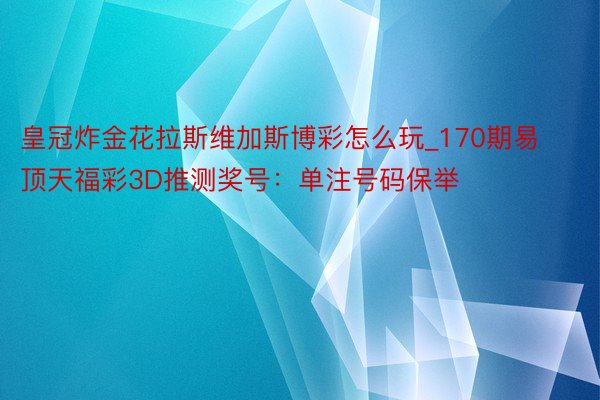 皇冠炸金花拉斯维加斯博彩怎么玩_170期易顶天福彩3D推测奖号：单注号码保举
