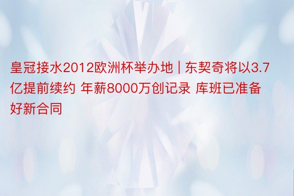 皇冠接水2012欧洲杯举办地 | 东契奇将以3.7亿提前续约 年薪8000万创记录 库班已准备好新合同