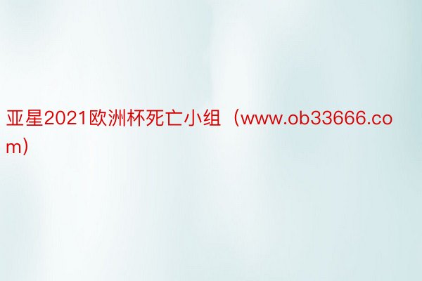 亚星2021欧洲杯死亡小组（www.ob33666.com）