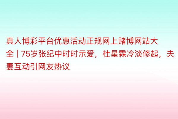 真人博彩平台优惠活动正规网上赌博网站大全 | 75岁张纪中时时示爱，杜星霖冷淡修起，夫妻互动引网友热议