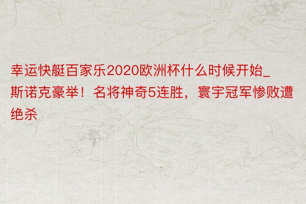 幸运快艇百家乐2020欧洲杯什么时候开始_斯诺克豪举！名将神奇5连胜，寰宇冠军惨败遭绝杀