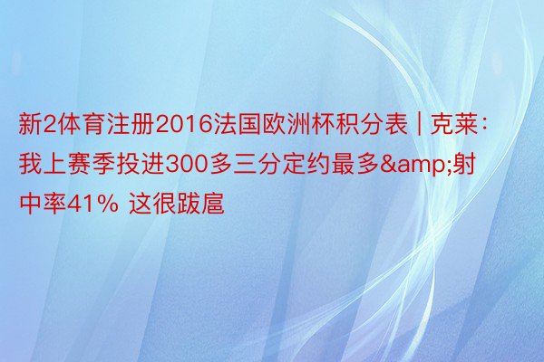 新2体育注册2016法国欧洲杯积分表 | 克莱：我上赛季投进300多三分定约最多&射中率41% 这很跋扈